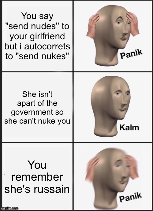 Panik Kalm Panik | You say "send nudes" to your girlfriend but i autocorrets to "send nukes"; She isn't apart of the government so she can't nuke you; You remember she's russain | image tagged in memes,panik kalm panik | made w/ Imgflip meme maker