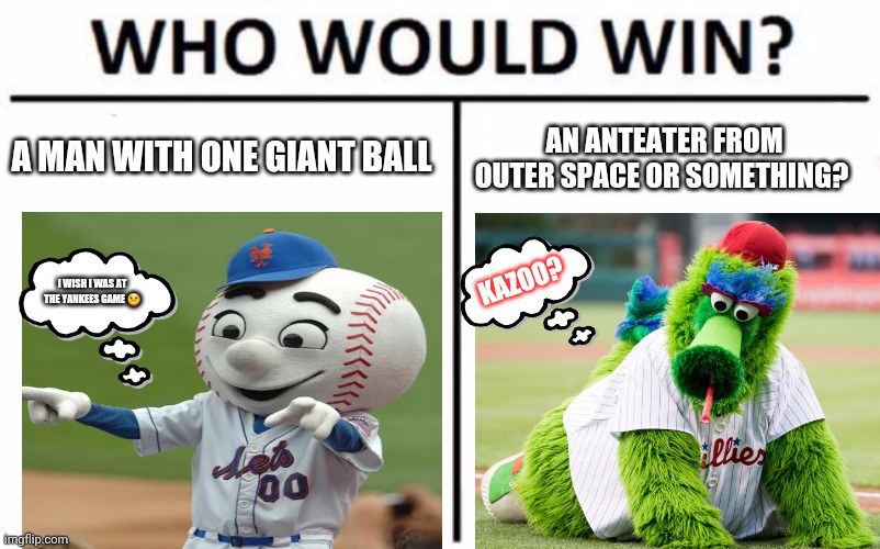 Who would win |  A MAN WITH ONE GIANT BALL; AN ANTEATER FROM OUTER SPACE OR SOMETHING? KAZOO? I WISH I WAS AT THE YANKEES GAME ☹ | image tagged in memes,who would win,mlb baseball | made w/ Imgflip meme maker