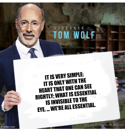 Tom Wolf | IT IS VERY SIMPLE: IT IS ONLY WITH THE HEART THAT ONE CAN SEE RIGHTLY; WHAT IS ESSENTIAL IS INVISIBLE TO THE EYE. ... WE'RE ALL ESSENTIAL. | image tagged in tom wolf | made w/ Imgflip meme maker