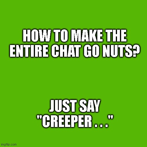 Minecraft | HOW TO MAKE THE ENTIRE CHAT GO NUTS? JUST SAY "CREEPER . . ." | image tagged in minecraft,minecraft creeper | made w/ Imgflip meme maker