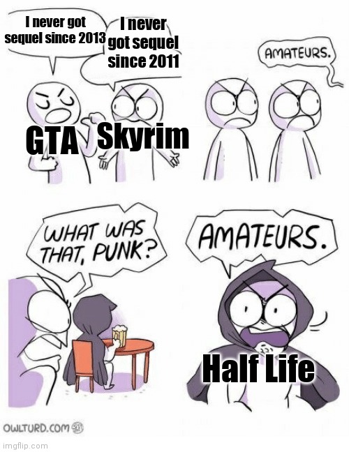 Sequel of games | I never got sequel since 2011; I never got sequel since 2013; GTA; Skyrim; Half Life | image tagged in game of thrones,gta,skyrim,half life | made w/ Imgflip meme maker
