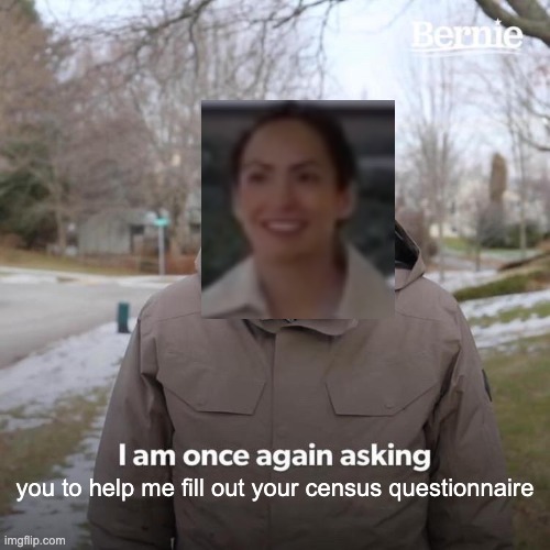 Bernie I Am Once Again Asking For Your Support | you to help me fill out your census questionnaire | image tagged in memes,bernie i am once again asking for your support,jessica humana,census,enumerators | made w/ Imgflip meme maker