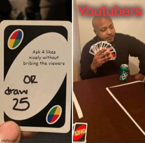 UNO Draw 25 Cards Meme | Youtubers; Ask 4 likes nicely without bribing the viewers | image tagged in memes,uno draw 25 cards | made w/ Imgflip meme maker