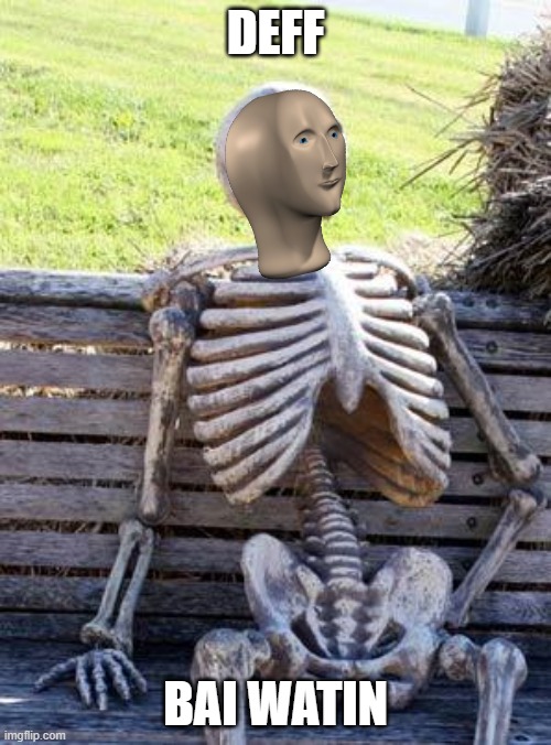 Waiting Skeleton Meme | DEFF; BAI WATIN | image tagged in memes,waiting skeleton | made w/ Imgflip meme maker