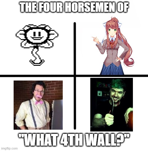 What is this "4th Wall" you speak of? | THE FOUR HORSEMEN OF; "WHAT 4TH WALL?" | image tagged in memes,blank starter pack | made w/ Imgflip meme maker