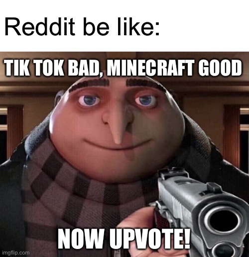 This is literally reddit right now | Reddit be like:; TIK TOK BAD, MINECRAFT GOOD; NOW UPVOTE! | image tagged in gru gun | made w/ Imgflip meme maker