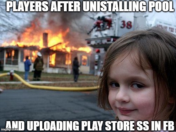 No_One_Cares | PLAYERS AFTER UNISTALLING POOL; AND UPLOADING PLAY STORE SS IN FB | image tagged in memes,disaster girl | made w/ Imgflip meme maker