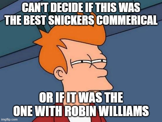 Futurama Fry Meme | CAN'T DECIDE IF THIS WAS THE BEST SNICKERS COMMERICAL OR IF IT WAS THE ONE WITH ROBIN WILLIAMS | image tagged in memes,futurama fry | made w/ Imgflip meme maker