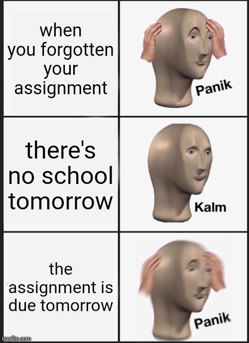 Panik Kalm Panik | when you forgotten your assignment; there's no school tomorrow; the assignment is due tomorrow | image tagged in memes,panik kalm panik,school memes | made w/ Imgflip meme maker
