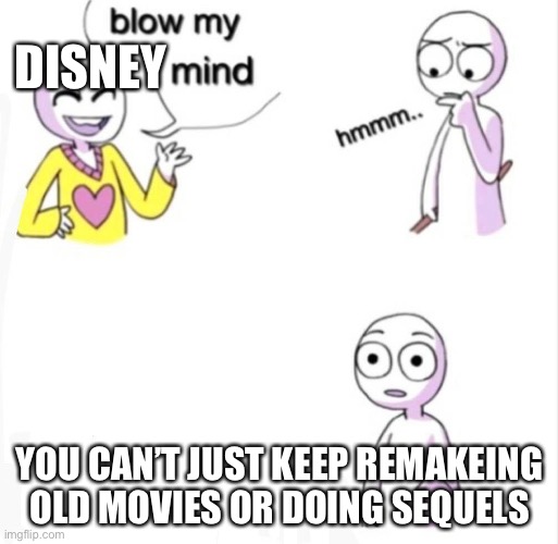 Blow my mind | DISNEY; YOU CAN’T JUST KEEP REMAKING OLD MOVIES OR DOING SEQUELS | image tagged in disney | made w/ Imgflip meme maker