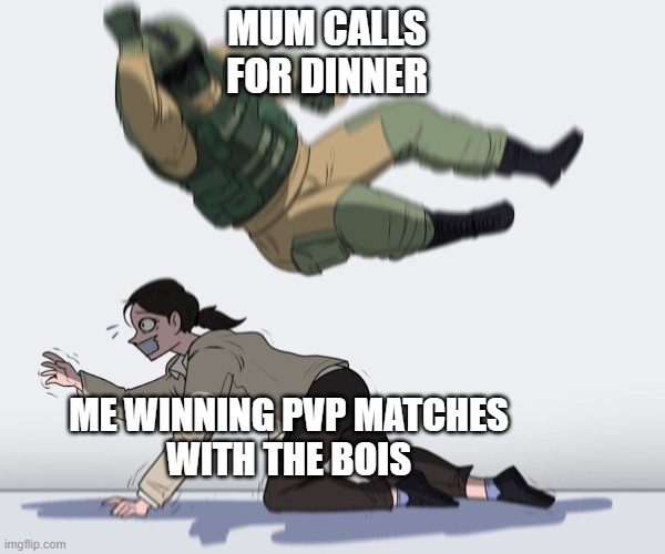 Fuze smash | MUM CALLS
FOR DINNER; ME WINNING PVP MATCHES
WITH THE BOIS | image tagged in tchanka smash | made w/ Imgflip meme maker