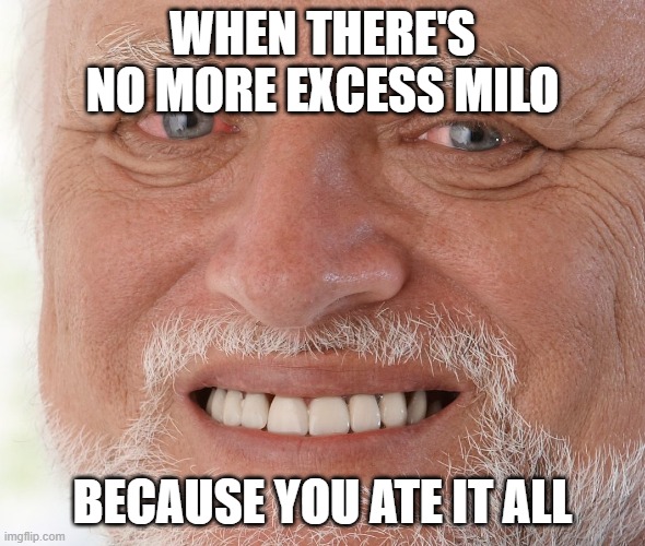 I never learn | WHEN THERE'S NO MORE EXCESS MILO; BECAUSE YOU ATE IT ALL | image tagged in hide the pain harold | made w/ Imgflip meme maker