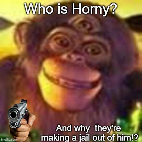 PAUL WANTS ANSWERS! | Who is Horny? And why  they're  making a jail out of him!? | image tagged in memes,dank memes,gun,vibe check | made w/ Imgflip meme maker
