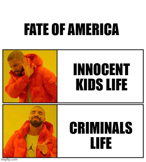 Life Importance |  FATE OF AMERICA; INNOCENT KIDS LIFE; CRIMINALS LIFE | image tagged in no - yes,white space | made w/ Imgflip meme maker