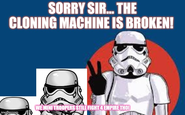 Mini troopers | SORRY SIR... THE CLONING MACHINE IS BROKEN! WE MINI TROOPERS STILL FIGHT 4 EMPIRE THO! | image tagged in star wars storm trooper yolo,stormtroopers,star wars,clones,broken | made w/ Imgflip meme maker