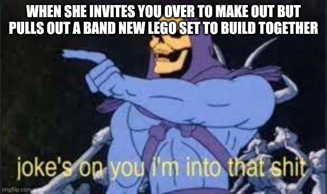Jokes on you im into that shit | WHEN SHE INVITES YOU OVER TO MAKE OUT BUT PULLS OUT A BAND NEW LEGO SET TO BUILD TOGETHER | image tagged in jokes on you im into that shit,lego,girlfriend | made w/ Imgflip meme maker