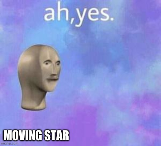 Ah yes | MOVING STAR | image tagged in ah yes | made w/ Imgflip meme maker