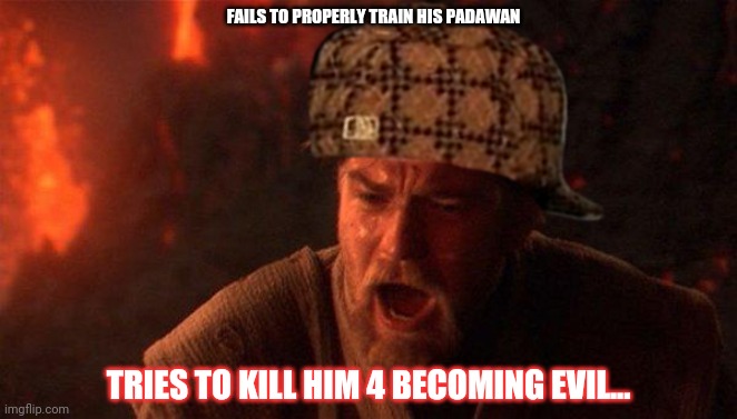 You Were The Chosen One (Star Wars) Meme | FAILS TO PROPERLY TRAIN HIS PADAWAN TRIES TO KILL HIM 4 BECOMING EVIL... | image tagged in memes,you were the chosen one star wars | made w/ Imgflip meme maker