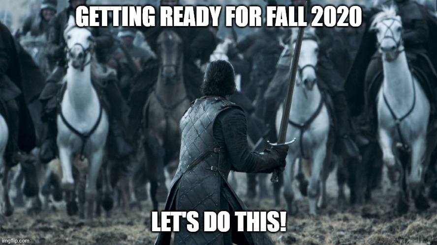 Jon Game of Thrones E09 | GETTING READY FOR FALL 2020; LET'S DO THIS! | image tagged in jon game of thrones e09 | made w/ Imgflip meme maker