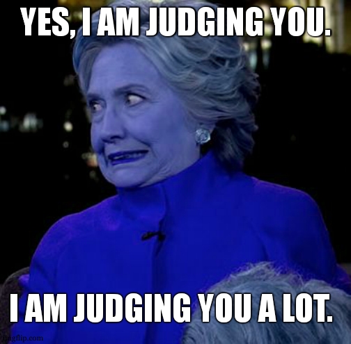 Judging you very much | YES, I AM JUDGING YOU. I AM JUDGING YOU A LOT. | image tagged in hilary clinton awkward face,judging you | made w/ Imgflip meme maker