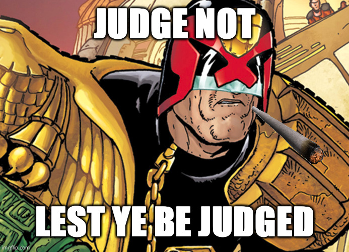 dred | JUDGE NOT; LEST YE BE JUDGED | image tagged in dred | made w/ Imgflip meme maker