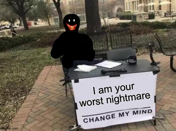 Oh god | I am your worst nightmare | image tagged in memes,change my mind,funny,mind,oh wow are you actually reading these tags,stop reading the tags | made w/ Imgflip meme maker