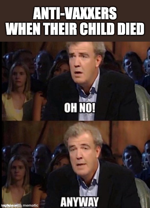 They just don't give a damn, do they |  ANTI-VAXXERS WHEN THEIR CHILD DIED | image tagged in oh no anyway,anti-vaxx,dark humor | made w/ Imgflip meme maker