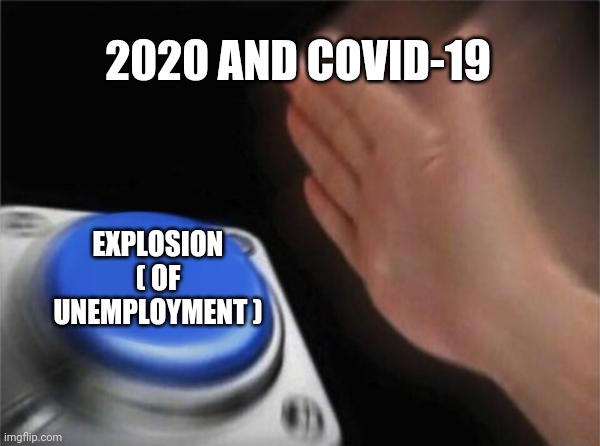 currently true | 2020 AND COVID-19; EXPLOSION ( OF UNEMPLOYMENT ) | image tagged in memes,blank nut button | made w/ Imgflip meme maker