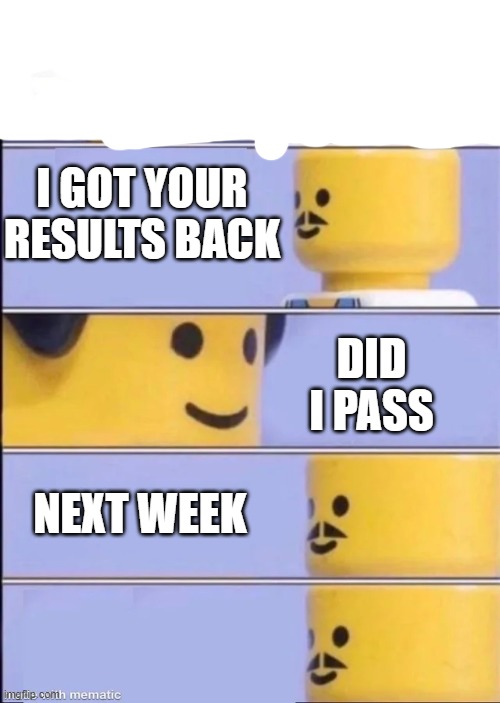 Lego Doctor | I GOT YOUR RESULTS BACK; DID I PASS; NEXT WEEK | image tagged in lego doctor | made w/ Imgflip meme maker