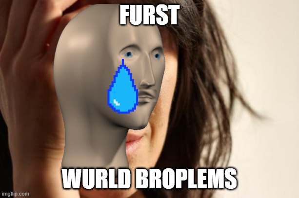 First World Problems Meme | FURST; WURLD BROPLEMS | image tagged in memes,first world problems | made w/ Imgflip meme maker