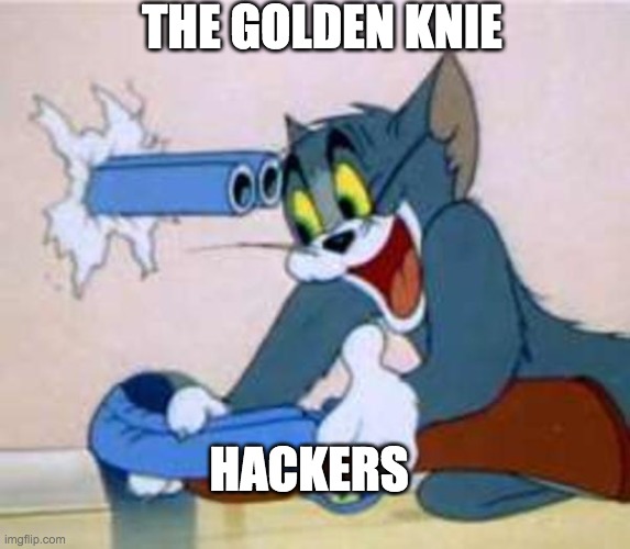 tom the cat shooting himself  | THE GOLDEN KNIE; HACKERS | image tagged in tom the cat shooting himself | made w/ Imgflip meme maker