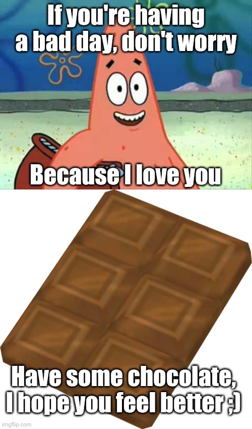 If you're having a bad day, don't worry; Because I love you; Have some chocolate, I hope you feel better ;) | image tagged in i love you patrick,sweet chocolate 3d | made w/ Imgflip meme maker