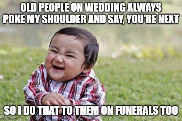 boi old people, we never miss you | OLD PEOPLE ON WEDDING ALWAYS POKE MY SHOULDER AND SAY, YOU'RE NEXT; SO I DO THAT TO THEM ON FUNERALS TOO | image tagged in memes,evil toddler | made w/ Imgflip meme maker