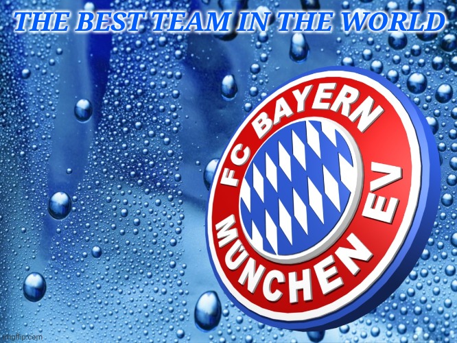 THE BEST TEAM IN THE WORLD | image tagged in bayern munich,memes,germany,football,soccer | made w/ Imgflip meme maker