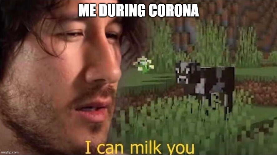 During corona, me make meme. | ME DURING CORONA | image tagged in i can milk you template | made w/ Imgflip meme maker