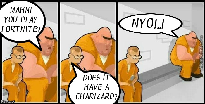 No Charizard.. Huh! | MAHN! YOU PLAY FORTNITE? NYO!..! DOES IT HAVE A CHARIZARD? | image tagged in prisoners blank,pokemon go,funny pokemon,charizard | made w/ Imgflip meme maker