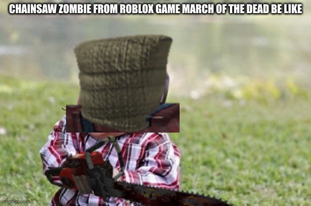 Chainsaw Zombie goes vroom vroom | CHAINSAW ZOMBIE FROM ROBLOX GAME MARCH OF THE DEAD BE LIKE | image tagged in march of the dead,chainsaw zombie,chainsaw | made w/ Imgflip meme maker