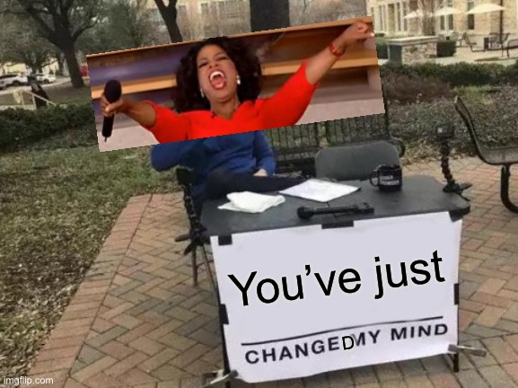 Change My Mind Meme | You’ve just D | image tagged in memes,change my mind | made w/ Imgflip meme maker