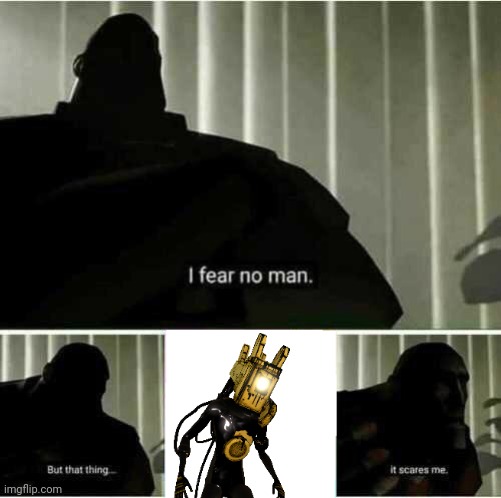 I fear no man | image tagged in i fear no man,bendy and the ink machine | made w/ Imgflip meme maker