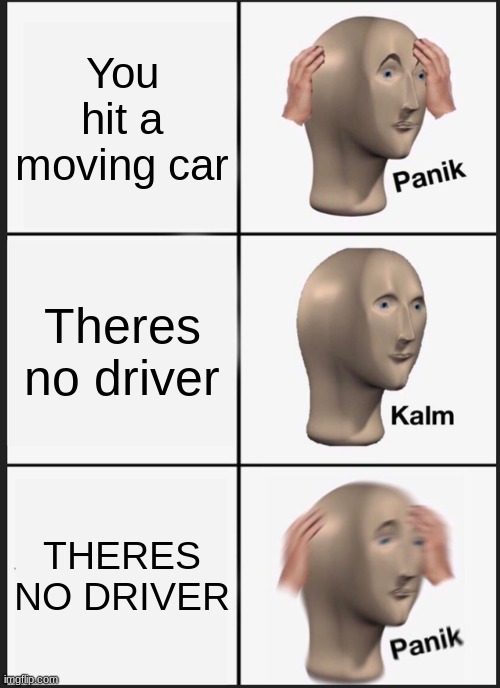 GHOST CAR | You hit a moving car; Theres no driver; THERES NO DRIVER | image tagged in memes,panik kalm panik | made w/ Imgflip meme maker