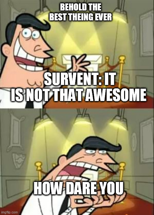 This Is Where I'd Put My Trophy If I Had One Meme | BEHOLD THE BEST THEING EVER; SURVENT: IT IS NOT THAT AWESOME; HOW DARE YOU | image tagged in memes,this is where i'd put my trophy if i had one | made w/ Imgflip meme maker