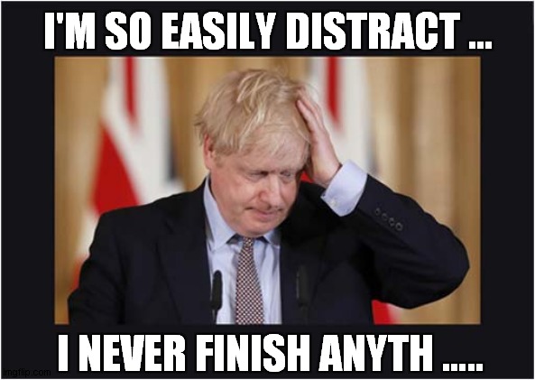 Vague Boris | I'M SO EASILY DISTRACT …; I NEVER FINISH ANYTH ….. | image tagged in politics,boris johnson | made w/ Imgflip meme maker