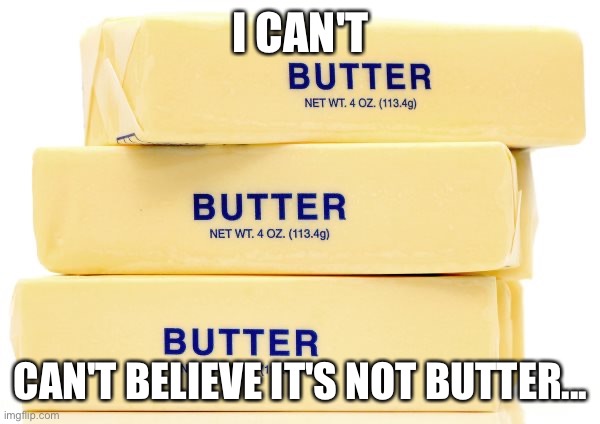 I can't believe it's not Butter | I CAN'T; CAN'T BELIEVE IT'S NOT BUTTER... | image tagged in butter,humor,food,funny,cooking,grammar | made w/ Imgflip meme maker
