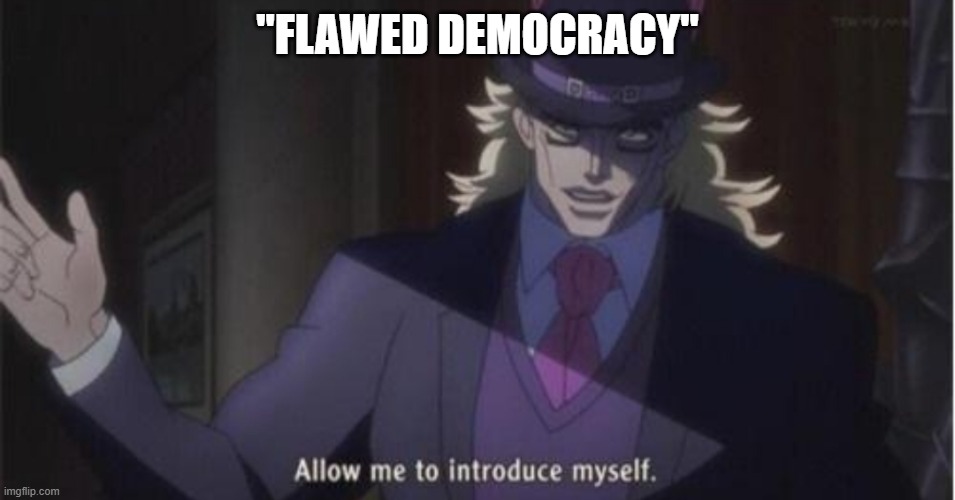 Allow me to introduce myself(jojo) | "FLAWED DEMOCRACY" | image tagged in allow me to introduce myselfjojo | made w/ Imgflip meme maker