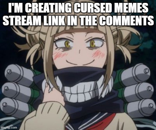 Just expect some weird stuff |  I'M CREATING CURSED MEMES STREAM LINK IN THE COMMENTS | image tagged in himiko toga,cursed image,memes,cursed,meme | made w/ Imgflip meme maker