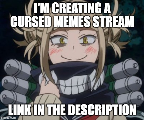 imgflip.com/m/cursed__memes | I'M CREATING A CURSED MEMES STREAM; LINK IN THE DESCRIPTION | image tagged in himiko toga,cursed image,memes,meme,weird stuff,odd | made w/ Imgflip meme maker