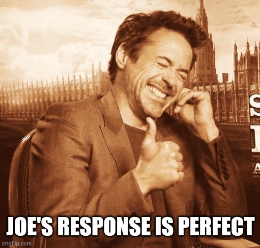 laughing | JOE'S RESPONSE IS PERFECT | image tagged in laughing | made w/ Imgflip meme maker