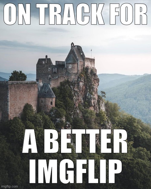 This text/image pairing doesn’t make total sense, but voting for F40PH-Fan406 does! | ON TRACK FOR; A BETTER IMGFLIP | image tagged in majestic castle | made w/ Imgflip meme maker