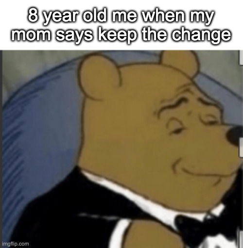 YE$ | 8 year old me when my mom says keep the change | image tagged in fancy winnie the pooh | made w/ Imgflip meme maker