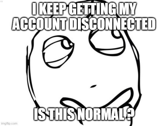 Can you answer me pls ? i never log off and its weird | I KEEP GETTING MY ACCOUNT DISCONNECTED; IS THIS NORMAL ? | image tagged in memes,question rage face | made w/ Imgflip meme maker